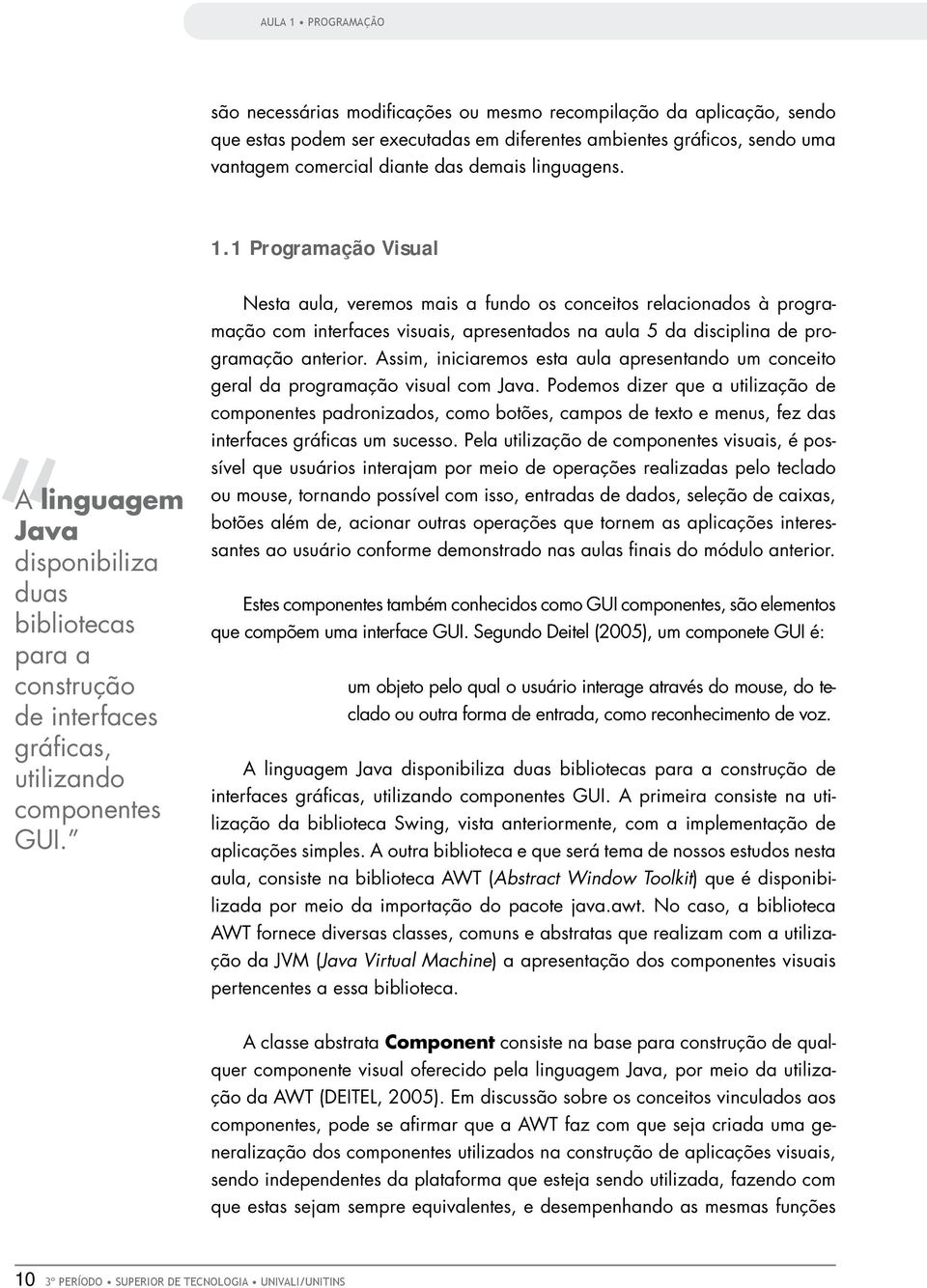 Nesta aula, veremos mais a fundo os conceitos relacionados à programação com interfaces visuais, apresentados na aula 5 da disciplina de programação anterior.