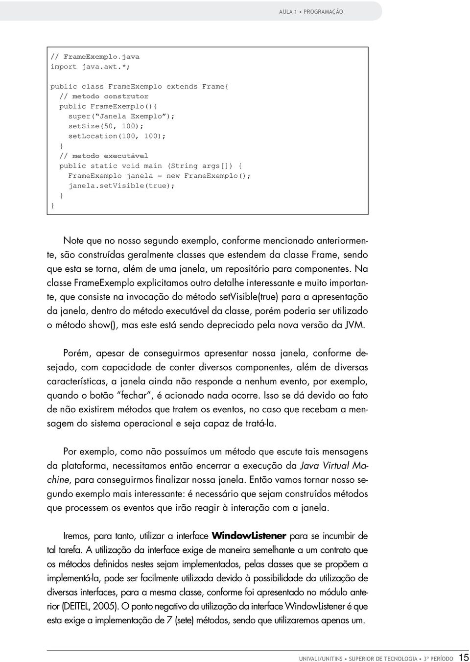 (String args[]) { FrameExemplo janela = new FrameExemplo(); janela.