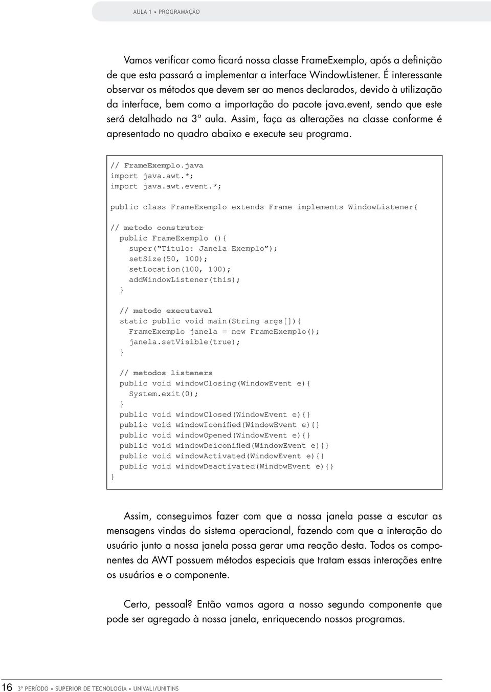 Assim, faça as alterações na classe conforme é apresentado no quadro abaixo e execute seu programa. // FrameExemplo.java import java.awt.*; import java.awt.event.