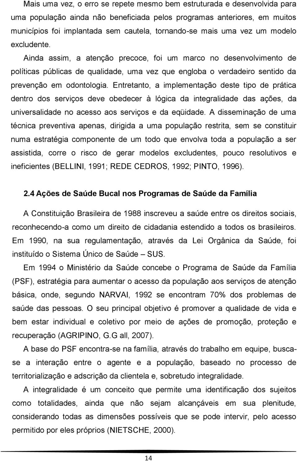 Ainda assim, a atenção precoce, foi um marco no desenvolvimento de políticas públicas de qualidade, uma vez que engloba o verdadeiro sentido da prevenção em odontologia.