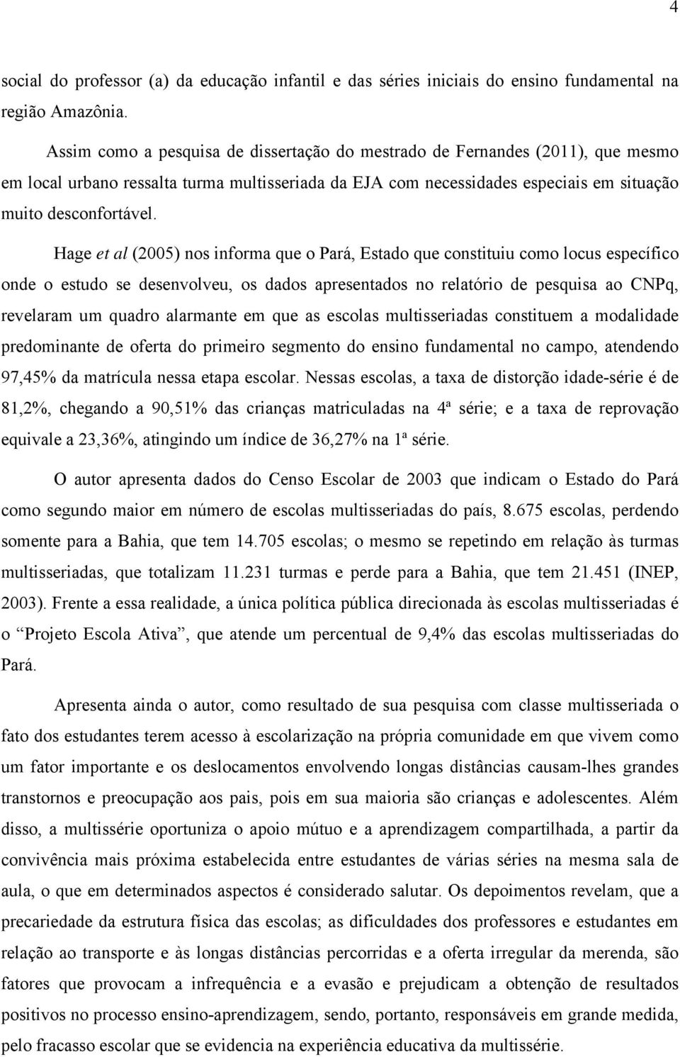 Hage et al (2005) nos informa que o Pará, Estado que constituiu como locus específico onde o estudo se desenvolveu, os dados apresentados no relatório de pesquisa ao CNPq, revelaram um quadro