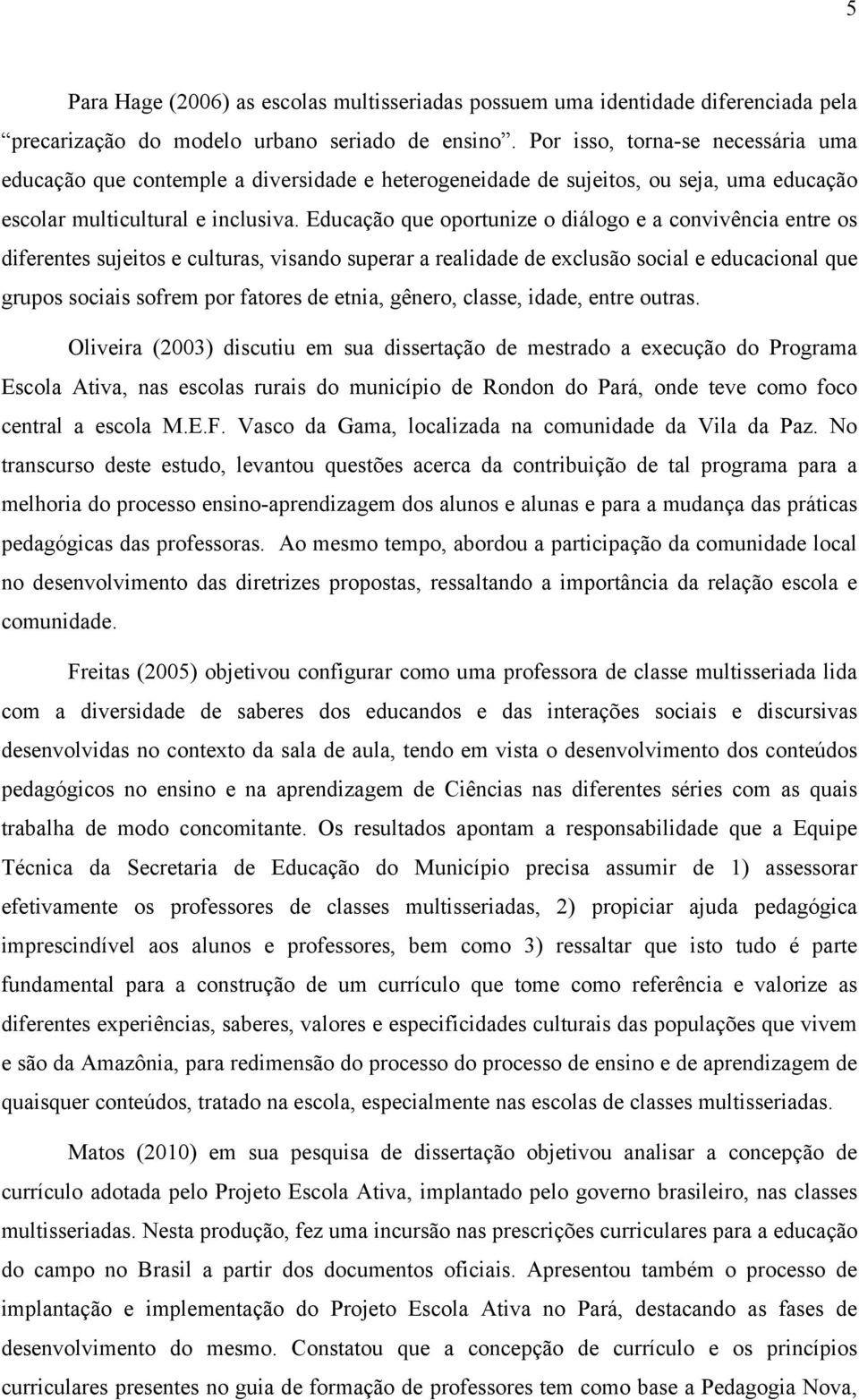 Educação que oportunize o diálogo e a convivência entre os diferentes sujeitos e culturas, visando superar a realidade de exclusão social e educacional que grupos sociais sofrem por fatores de etnia,