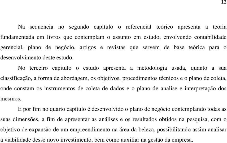 No terceiro capitulo o estudo apresenta a metodologia usada, quanto a sua classificação, a forma de abordagem, os objetivos, procedimentos técnicos e o plano de coleta, onde constam os instrumentos