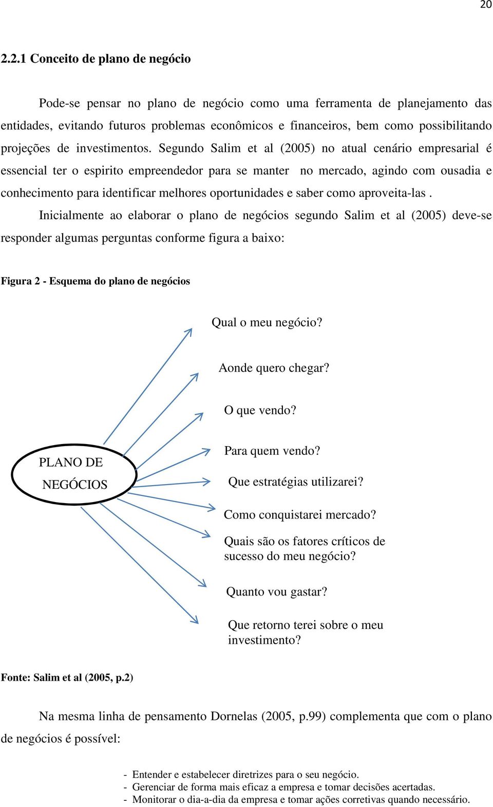 Segundo Salim et al (2005) no atual cenário empresarial é essencial ter o espirito empreendedor para se manter no mercado, agindo com ousadia e conhecimento para identificar melhores oportunidades e