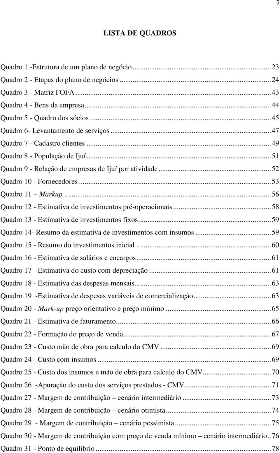 .. 51 Quadro 9 - Relação de empresas de Ijuí por atividade... 52 Quadro 10 - Fornecedores... 53 Quadro 11 Markup... 56 Quadro 12 - Estimativa de investimentos pré-operacionais.