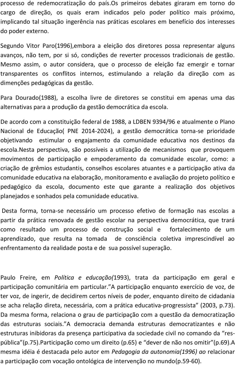 interesses do poder externo. Segundo Vitor Paro(1996),embora a eleição dos diretores possa representar alguns avanços, não tem, por si só, condições de reverter processos tradicionais de gestão.