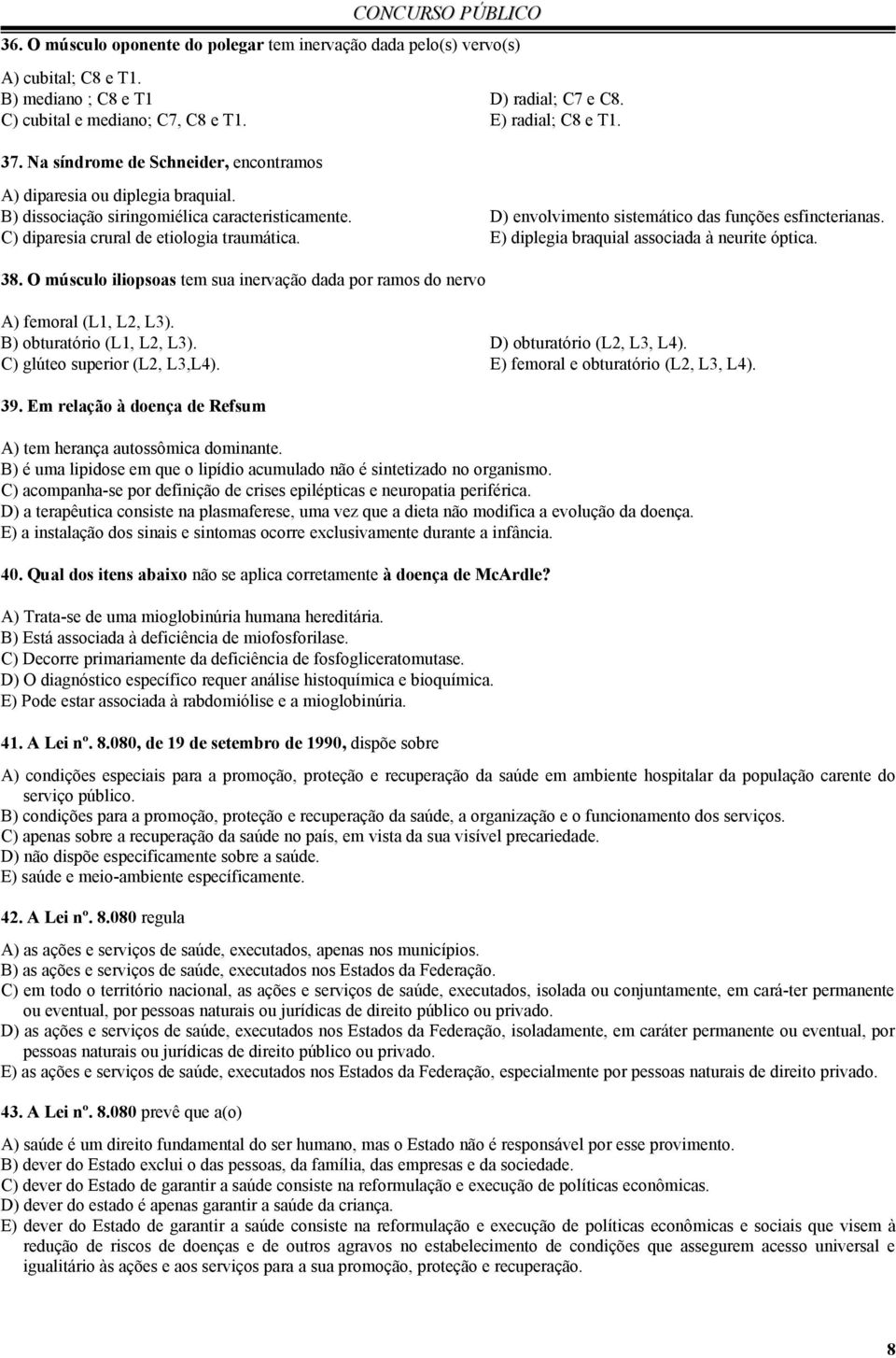 C) diparesia crural de etiologia traumática. E) diplegia braquial associada à neurite óptica. 38. O músculo iliopsoas tem sua inervação dada por ramos do nervo A) femoral (L1, L2, L3).