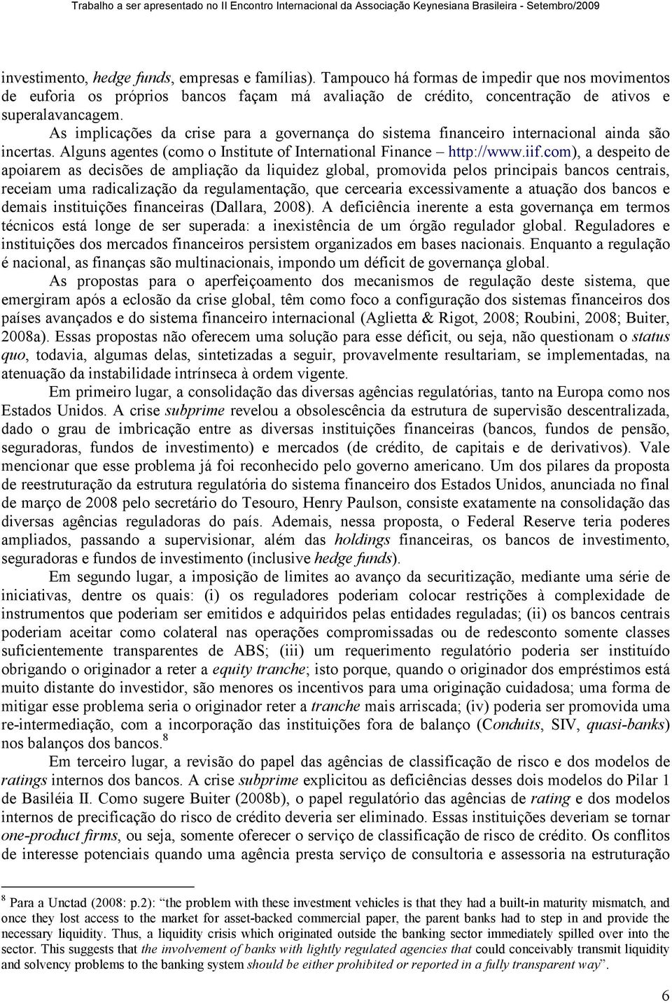 As implicações da crise para a governança do sistema financeiro internacional ainda são incertas. Alguns agentes (como o Institute of International Finance http://www.iif.