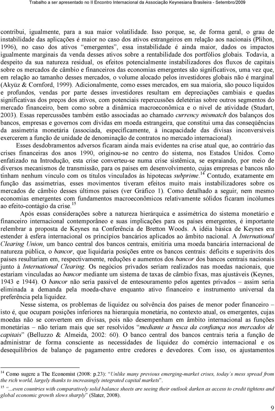 instabilidade é ainda maior, dados os impactos igualmente marginais da venda desses ativos sobre a rentabilidade dos portfólios globais.