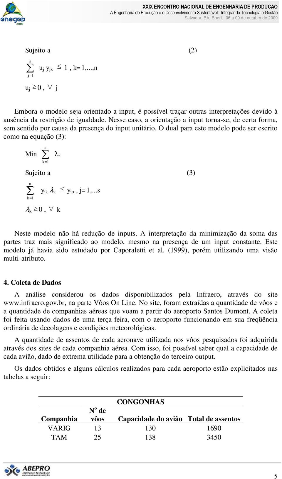 O dual para este modelo pode ser escrito como na equação (3): n Min k 1 k Sujeito a (3) n k 1 y jk k y jo, j=1,...s k 0, k Neste modelo não há redução de inputs.