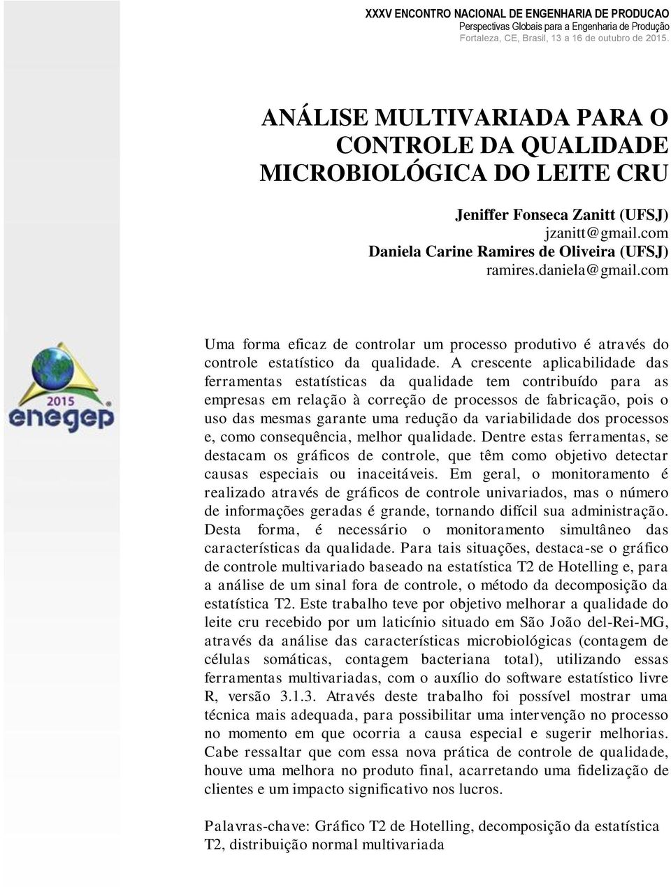 A crescente aplicabilidade das ferraentas estatísticas da qualidade te contribuído para as epresas e relação à correção de processos de fabricação, pois o uso das esas garante ua redução da