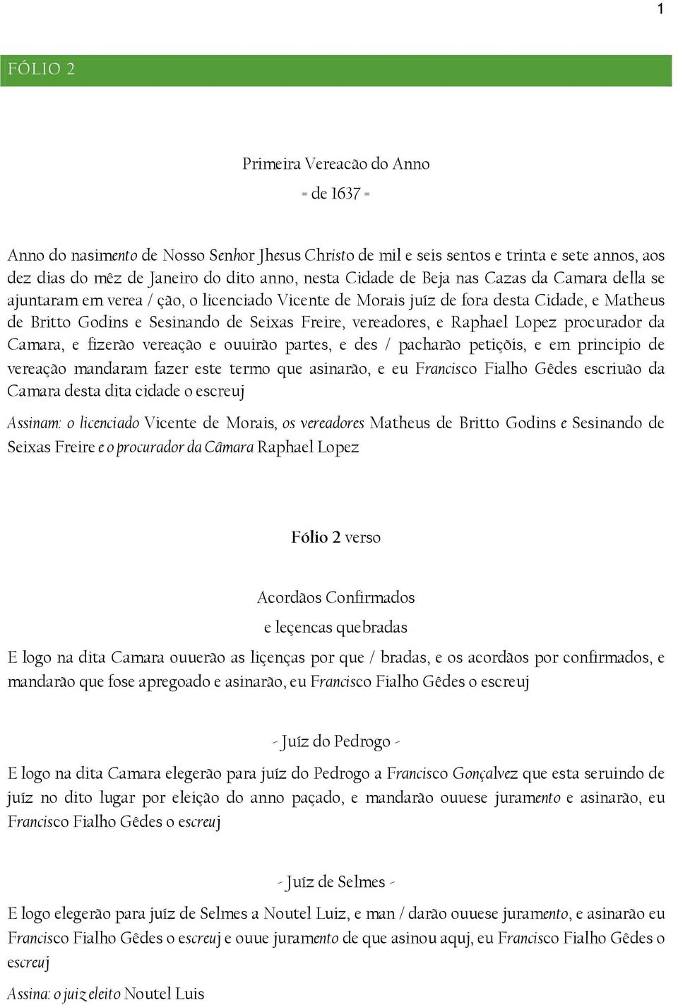 Lopez procurador da Camara, e fizerão vereação e ouuirão partes, e des / pacharão petiçõis, e em principio de vereação mandaram fazer este termo que asinarão, e eu Francisco Fialho Gêdes escriuão da