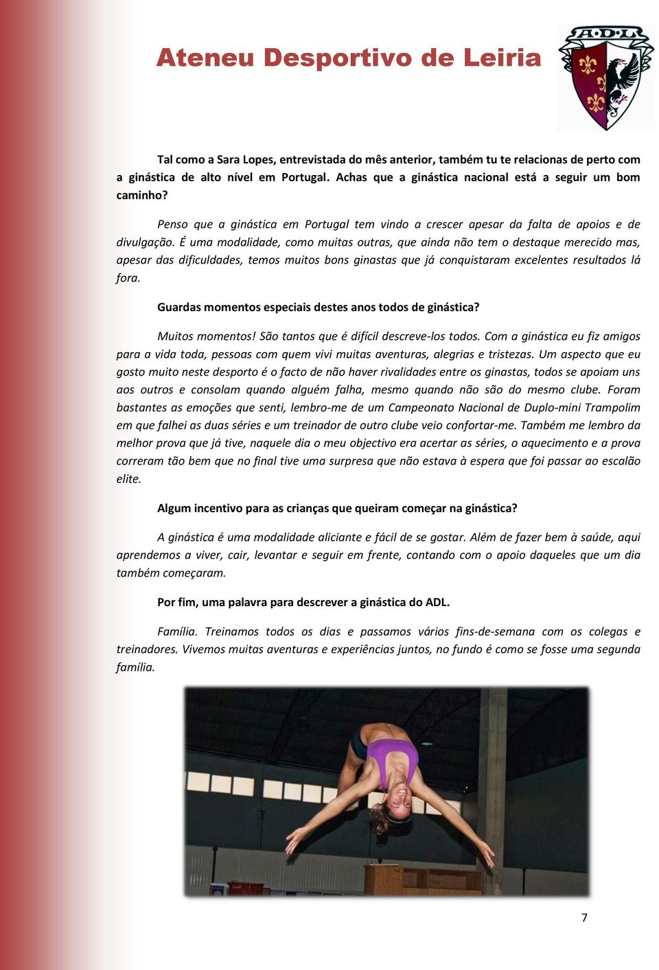 É uma modalidade, como muitas outras, que ainda não tem o destaque merecido mas, apesar das dificuldades, temos muitos bons ginastas que já conquistaram excelentes resultados lá fora.