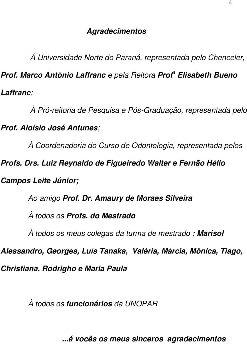 Aloísio José Antunes; À Coordenadoria do Curso de Odontologia, representada pelos Profs. Drs.