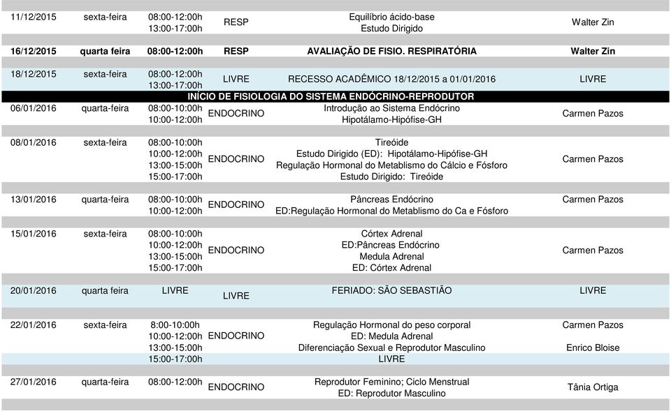 Hipotálamo-Hipófise-GH 08/01/2016 08:00-10:00h Tireóide (ED): Hipotálamo-Hipófise-GH Regulação Hormonal do Metablismo do Cálcio e Fósforo : Tireóide 13/01/2016 quarta-feira 08:00-10:00h Pâncreas