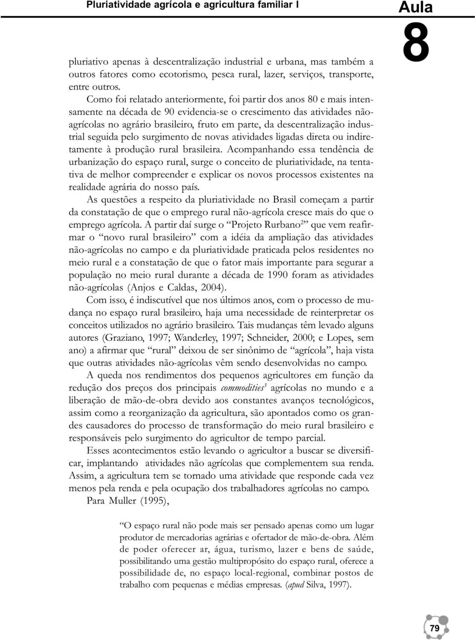 Como foi relatado anteriormente, foi partir dos anos 80 e mais intensamente na década de 90 evidencia-se o crescimento das atividades nãoagrícolas no agrário brasileiro, fruto em parte, da