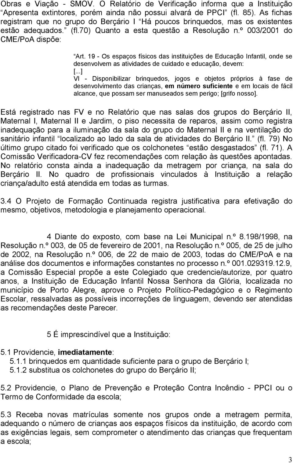 19 - Os espaços físicos das instituições de Educação Infantil, onde se desenvolvem as atividades de cuidado e educação, devem: [.