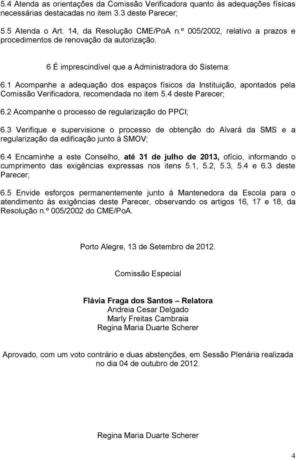 1 Acompanhe a adequação dos espaços físicos da Instituição, apontados pela Comissão Verificadora, recomendada no item 5.4 deste Parecer; 6.2 Acompanhe o processo de regularização do PPCI; 6.