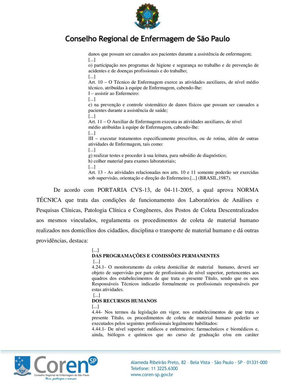 10 O Técnico de Enfermagem exerce as atividades auxiliares, de nível médio técnico, atribuídas à equipe de Enfermagem, cabendo-lhe: I assistir ao Enfermeiro: e) na prevenção e controle sistemático de