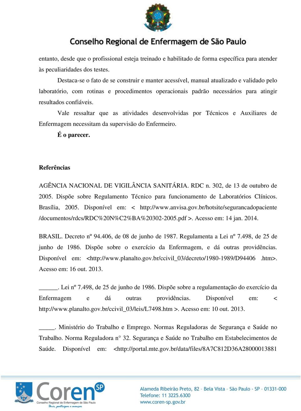 Vale ressaltar que as atividades desenvolvidas por Técnicos e Auxiliares de Enfermagem necessitam da supervisão do Enfermeiro. É o parecer. Referências AGÊNCIA NACIONAL DE VIGILÂNCIA SANITÁRIA. RDC n.