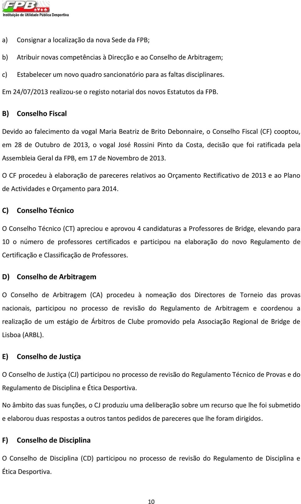 B) Conselho Fiscal Devido ao falecimento da vogal Maria Beatriz de Brito Debonnaire, o Conselho Fiscal (CF) cooptou, em 28 de Outubro de 2013, o vogal José Rossini Pinto da Costa, decisão que foi