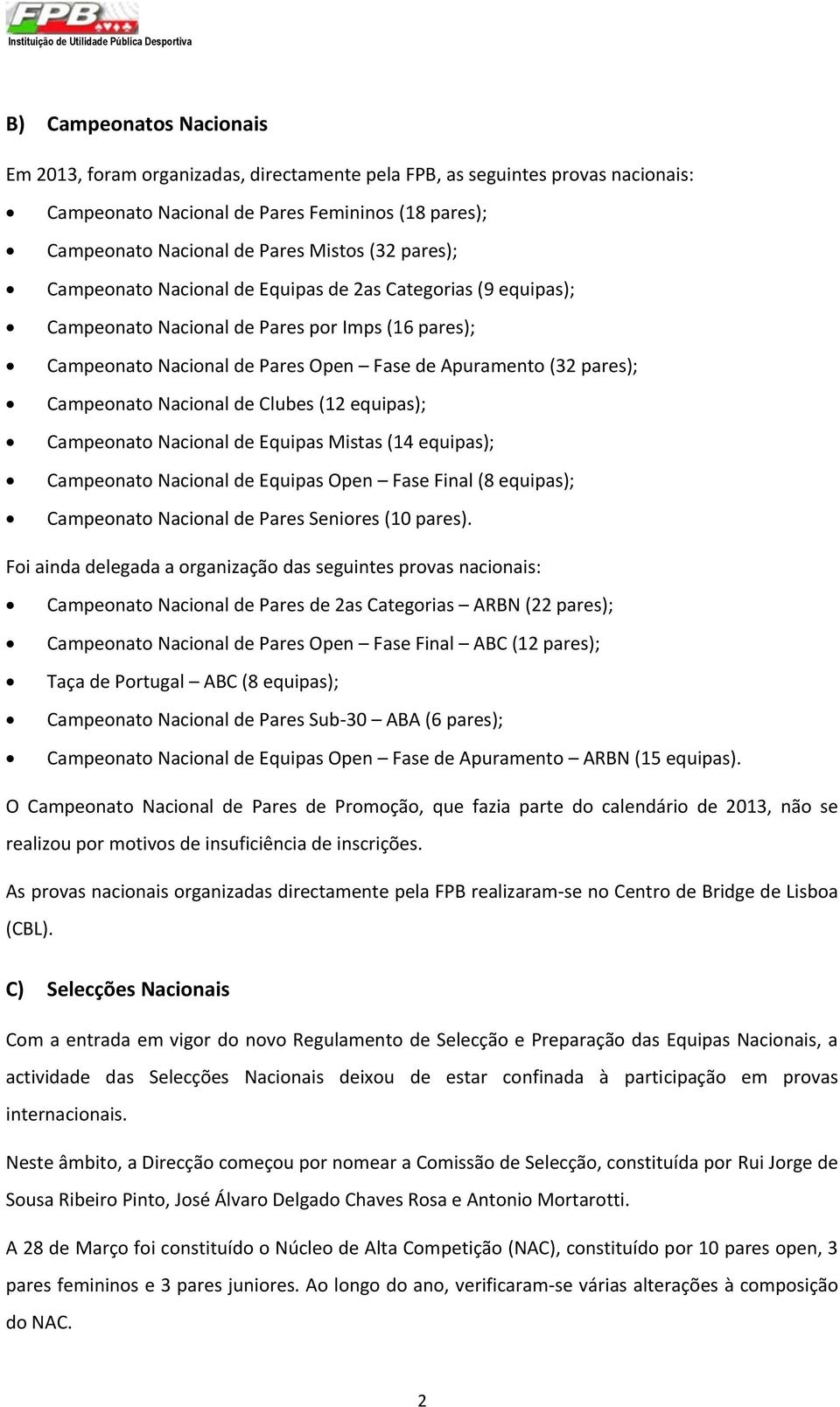 Open Fase de Apuramento (32 pares); Campeonato Nacional de Clubes (12 equipas); Campeonato Nacional de Equipas Mistas (14 equipas); Campeonato Nacional de Equipas Open Fase Final (8 equipas);