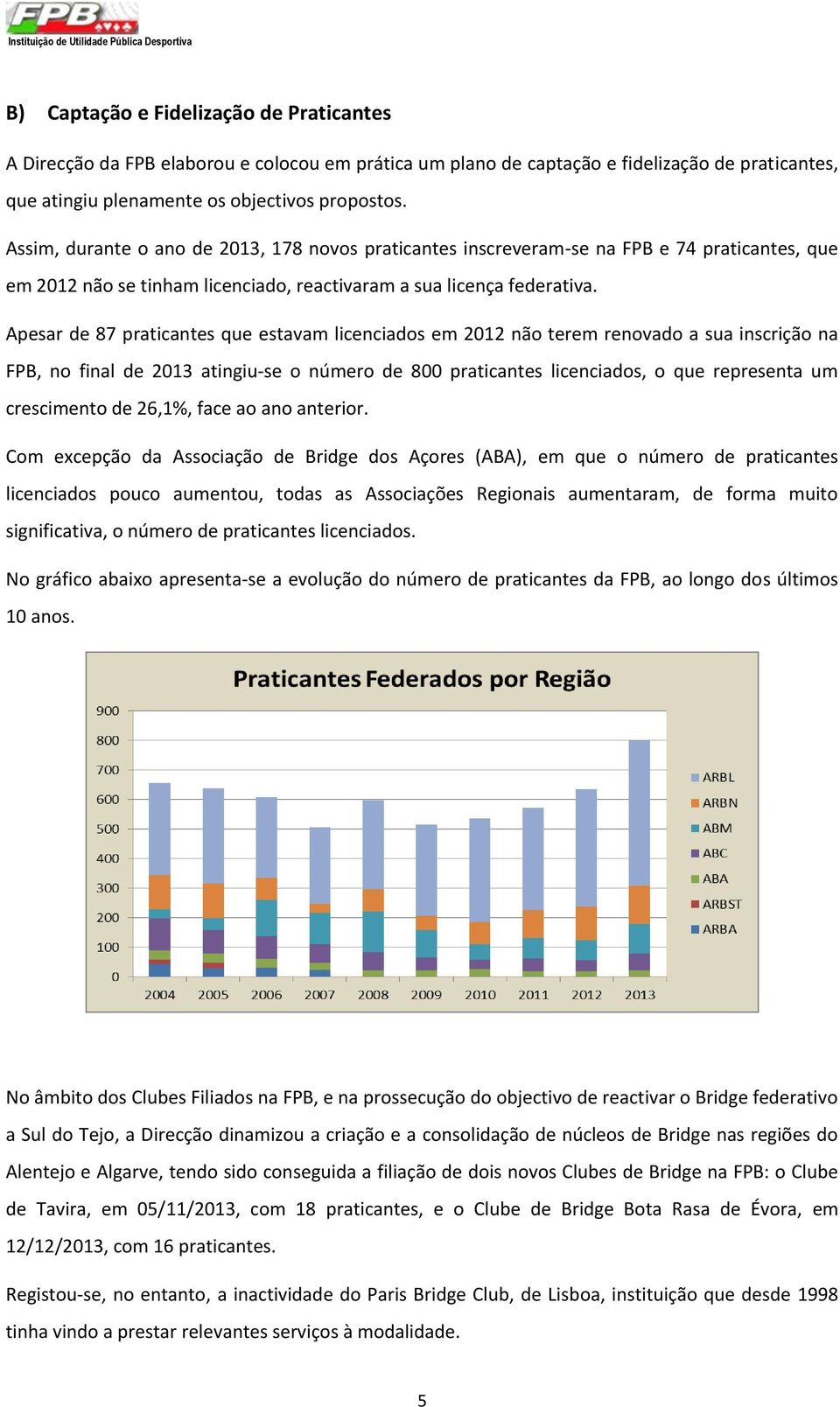 Assim, durante o ano de 2013, 178 novos praticantes inscreveram-se na FPB e 74 praticantes, que em 2012 não se tinham licenciado, reactivaram a sua licença federativa.