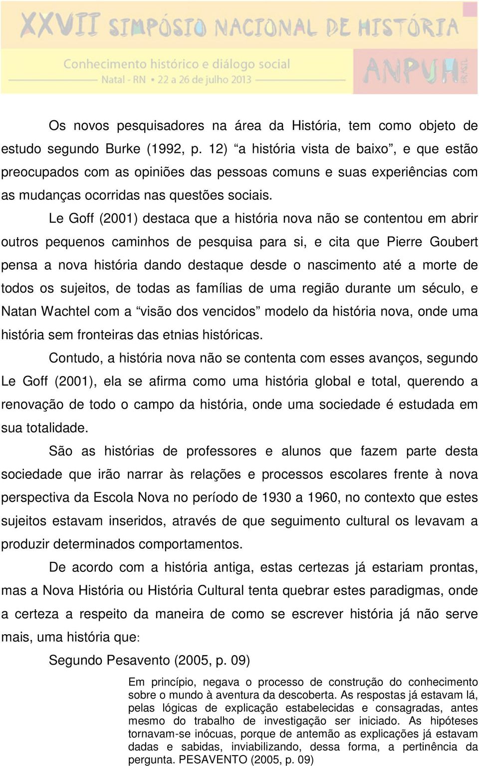 Le Goff (2001) destaca que a história nova não se contentou em abrir outros pequenos caminhos de pesquisa para si, e cita que Pierre Goubert pensa a nova história dando destaque desde o nascimento