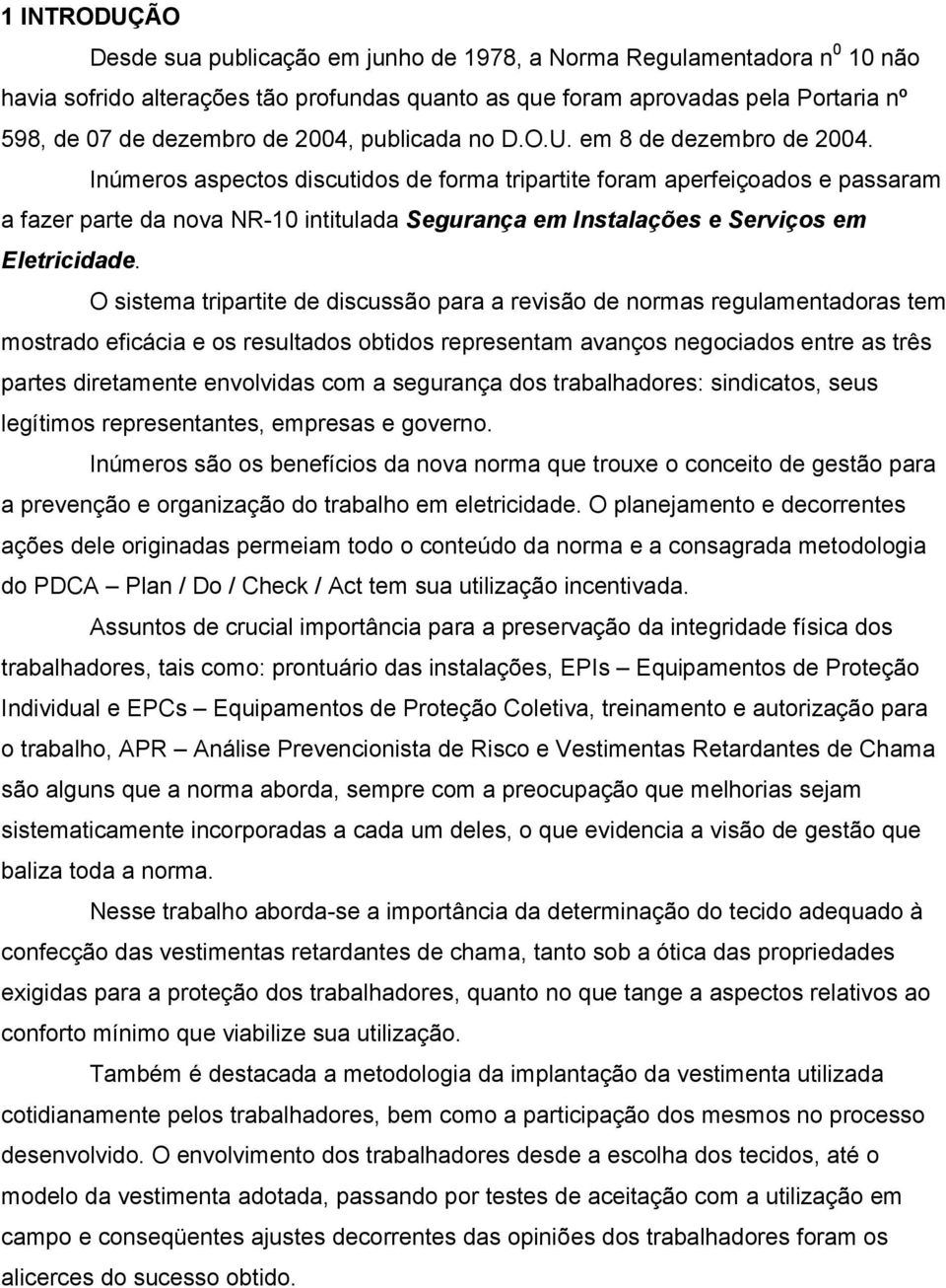 Inúmeros aspectos discutidos de forma tripartite foram aperfeiçoados e passaram a fazer parte da nova NR-10 intitulada Segurança em Instalações e Serviços em Eletricidade.