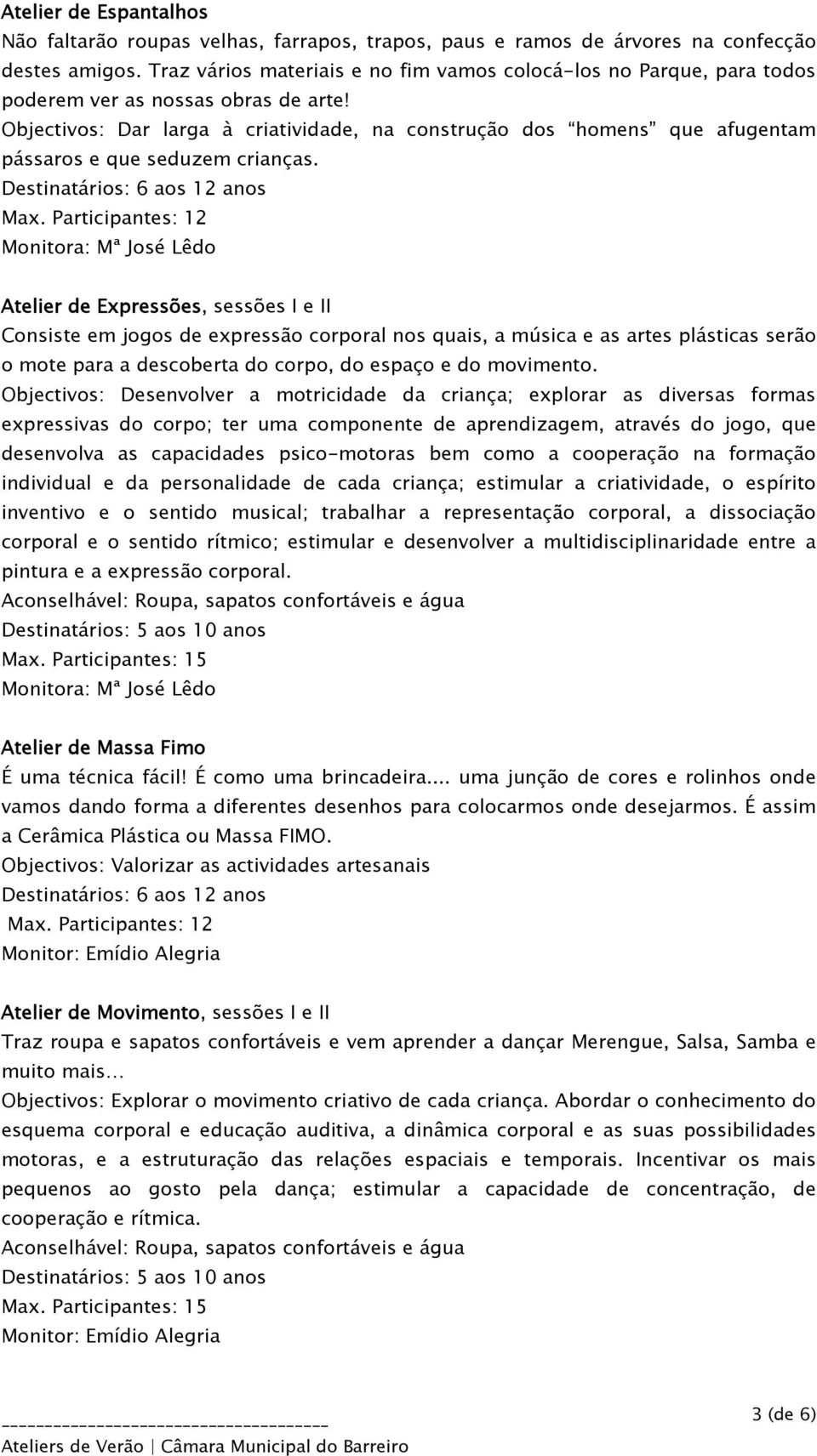 Objectivos: Dar larga à criatividade, na construção dos homens que afugentam pássaros e que seduzem crianças.