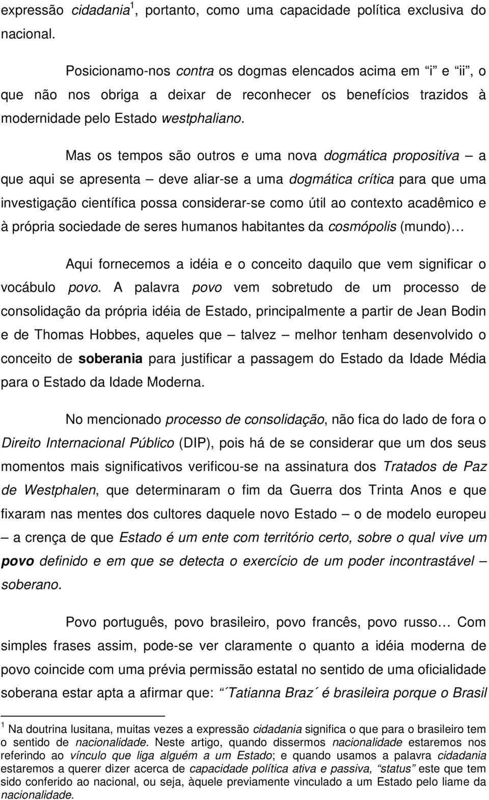 Mas os tempos são outros e uma nova dogmática propositiva a que aqui se apresenta deve aliar-se a uma dogmática crítica para que uma investigação científica possa considerar-se como útil ao contexto