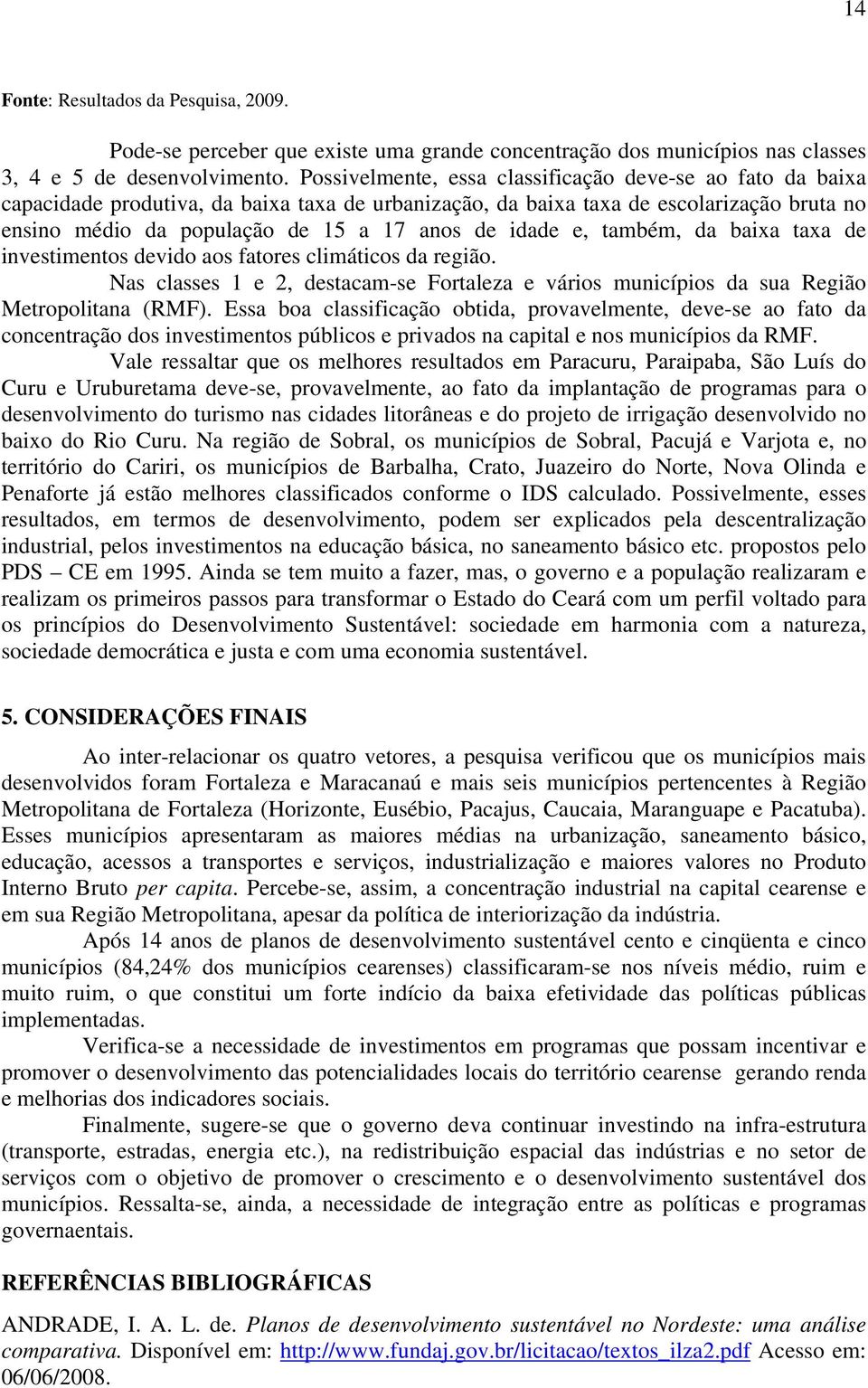 idade e, também, da baixa taxa de investimentos devido aos fatores climáticos da região. Nas classes 1 e 2, destacam-se Fortaleza e vários municípios da sua Região Metropolitana (RMF).