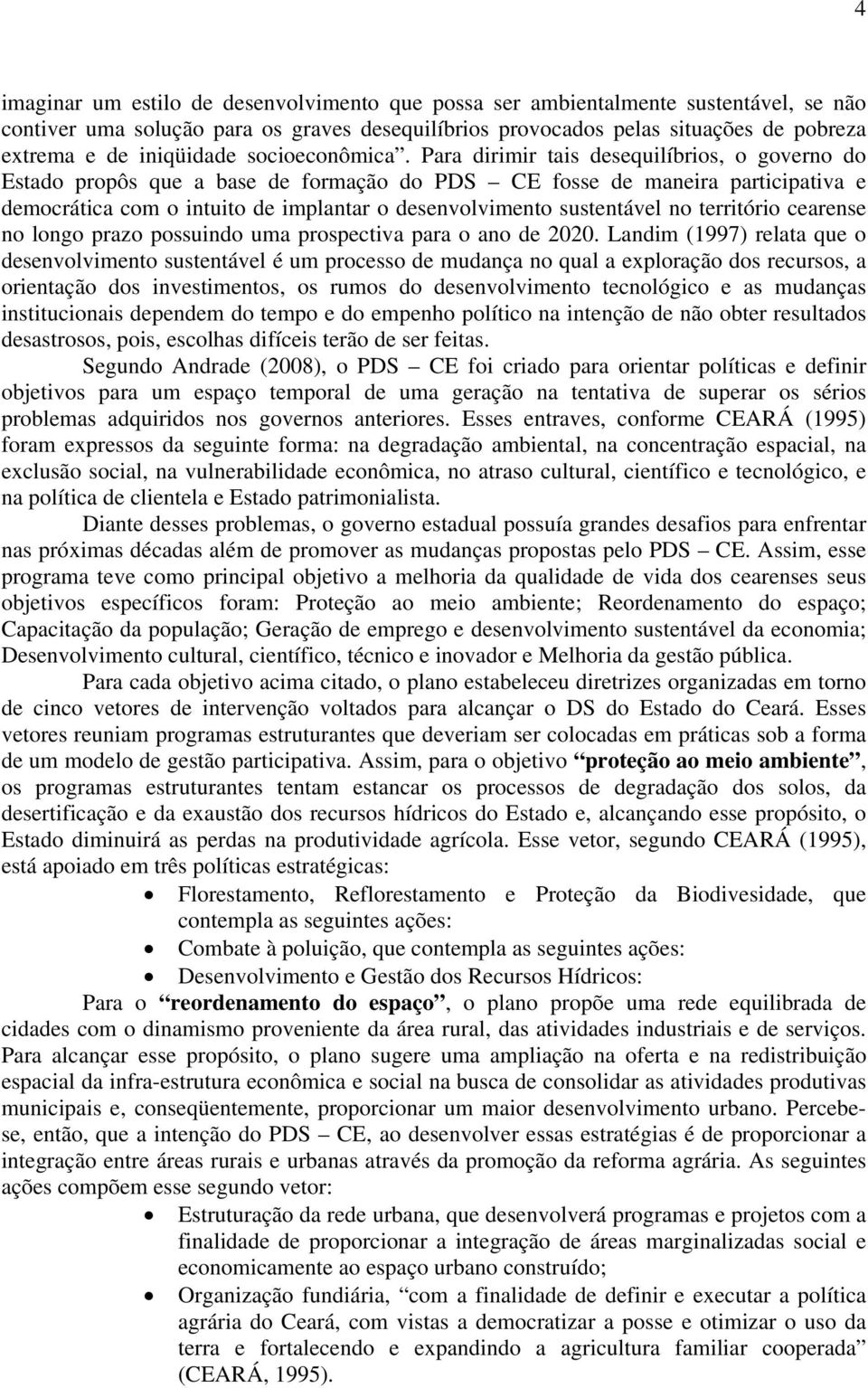 Para dirimir tais desequilíbrios, o governo do Estado propôs que a base de formação do PDS CE fosse de maneira participativa e democrática com o intuito de implantar o desenvolvimento sustentável no