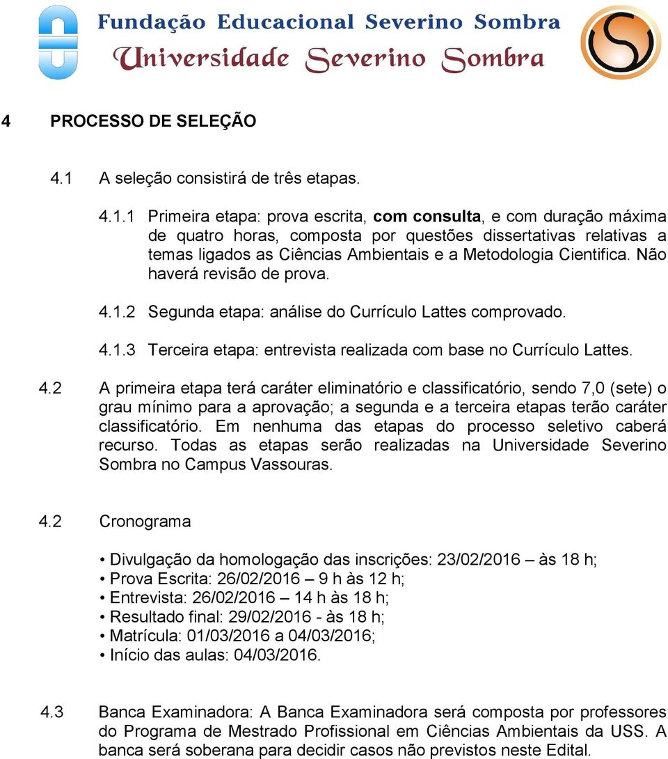 1 Primeira etapa: prova escrita, com consulta, e com duração máxima de quatro horas, composta por questões dissertativas relativas a temas ligados as Ciências Ambientais e a Metodologia Cientifica.