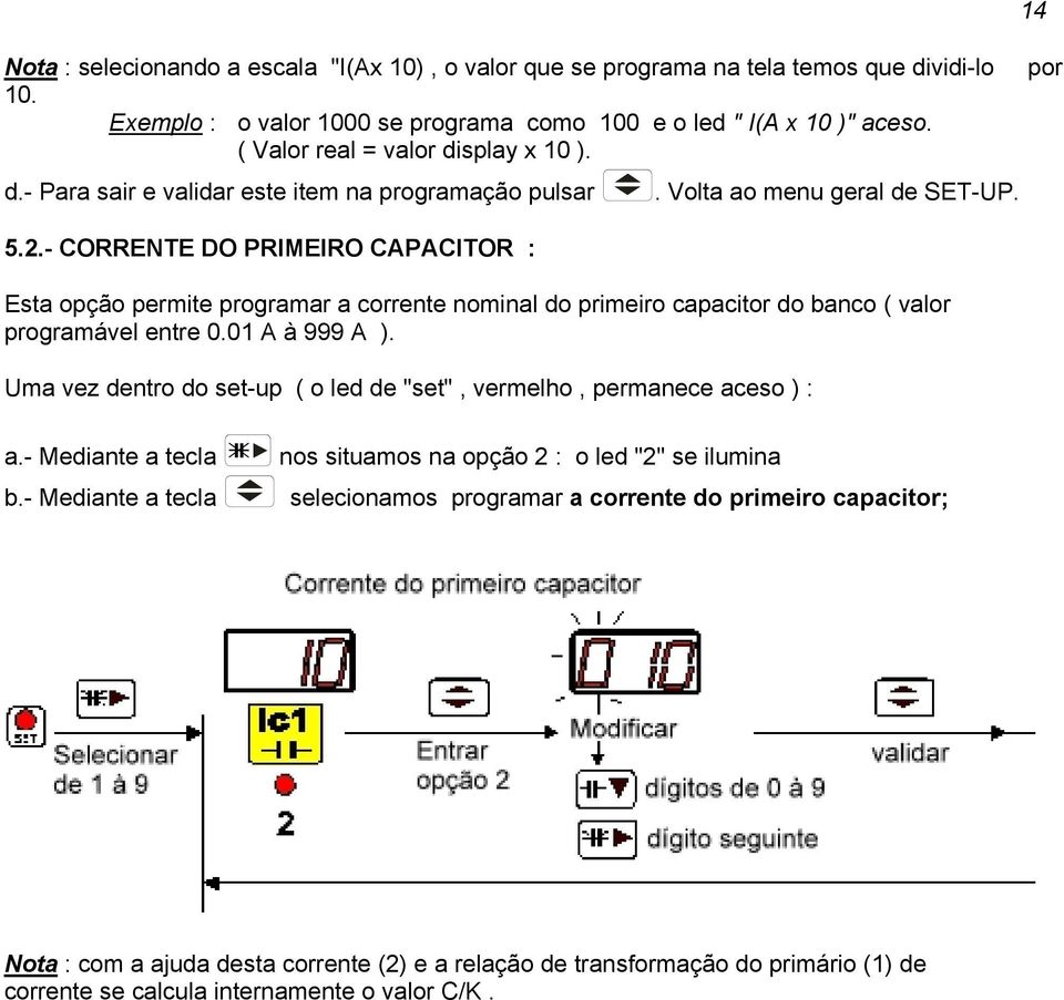 - CORRENTE DO PRIMEIRO CAPACITOR : Esta opção permite programar a corrente nominal do primeiro capacitor do banco ( valor programável entre 0.01 A à 999 A ).