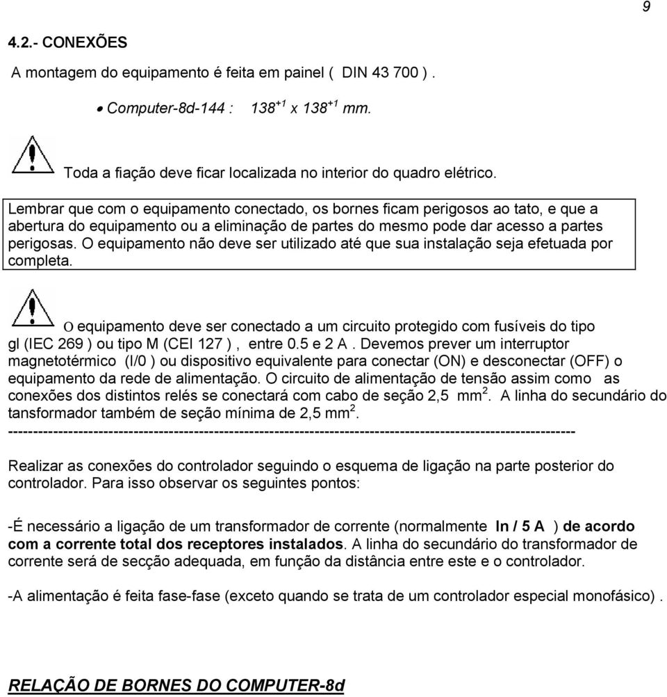 O equipamento não deve ser utilizado até que sua instalação seja efetuada por completa.