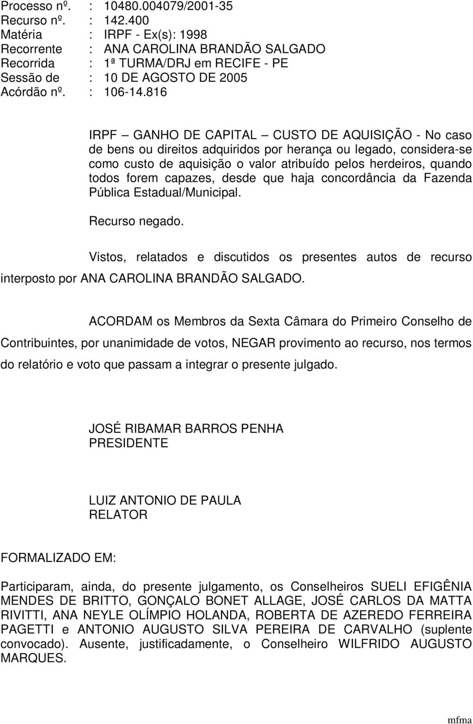 816 IRPF GANHO DE CAPITAL CUSTO DE AQUISIÇÃO - No caso de bens ou direitos adquiridos por herança ou legado, considera-se como custo de aquisição o valor atribuído pelos herdeiros, quando todos forem