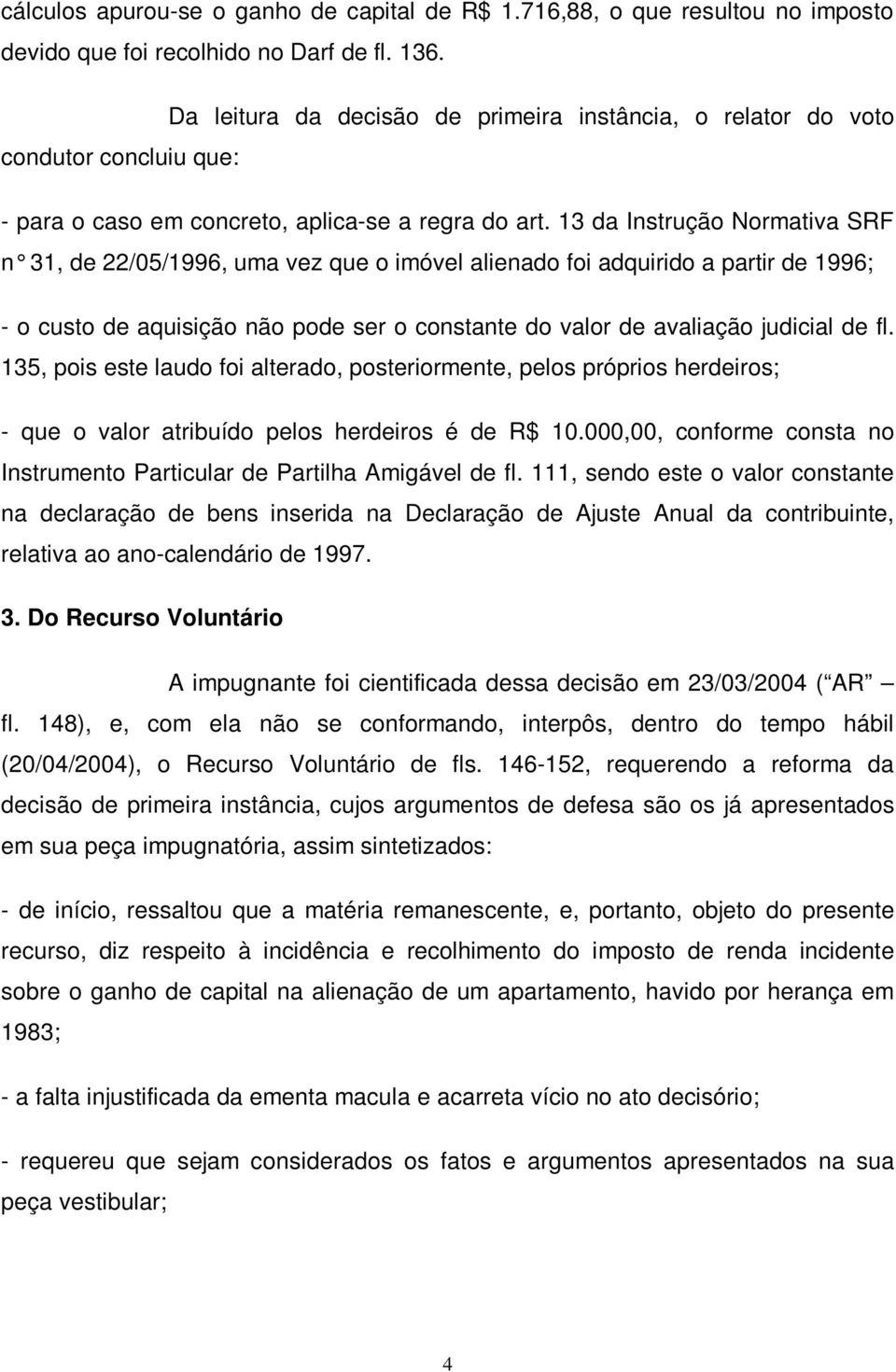 13 da Instrução Normativa SRF n 31, de 22/05/1996, uma vez que o imóvel alienado foi adquirido a partir de 1996; - o custo de aquisição não pode ser o constante do valor de avaliação judicial de fl.