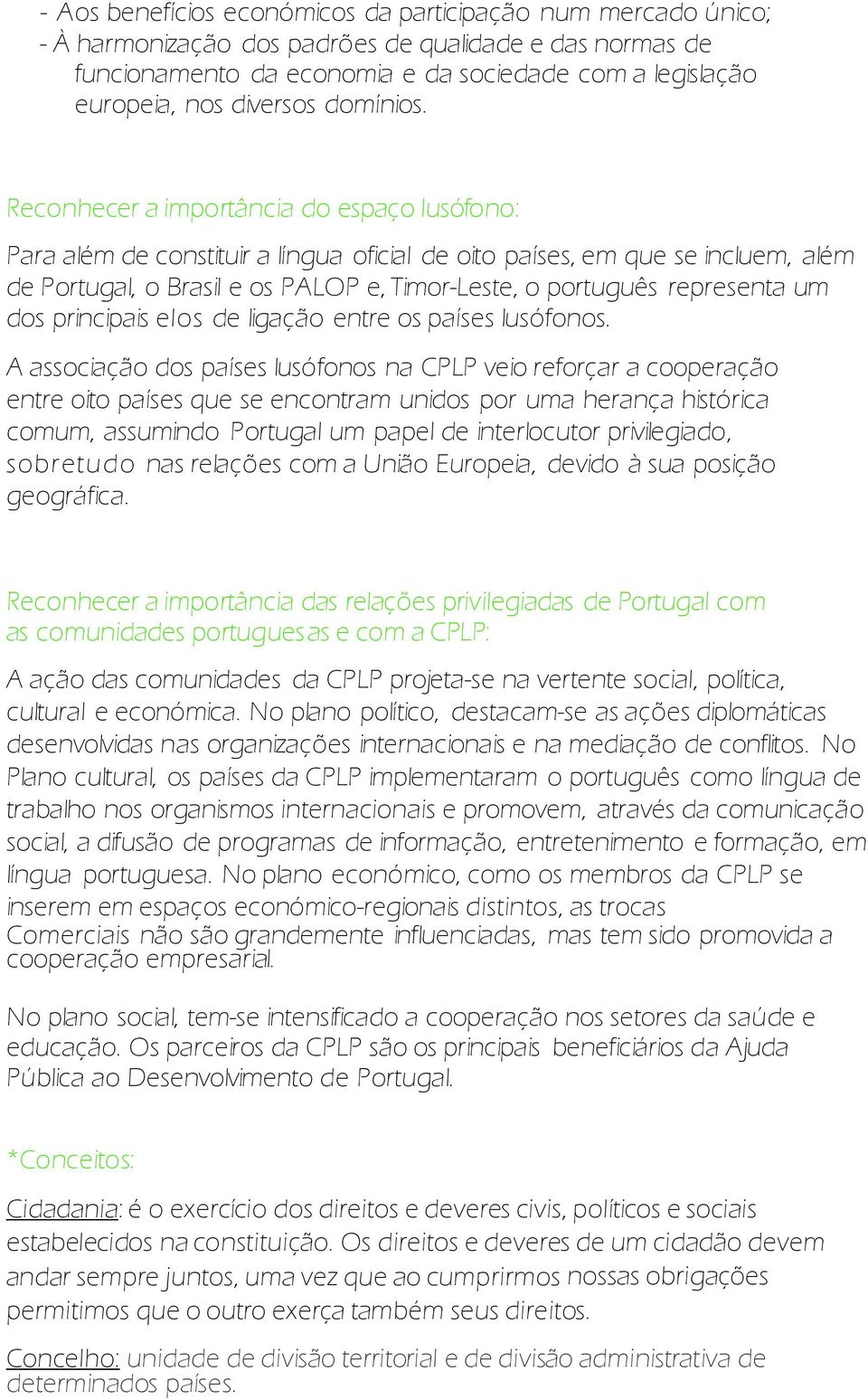 Reconhecer a importância do espaço lusófono: Para além de constituir a língua oficial de oito países, em que se incluem, além de Portugal, o Brasil e os PALOP e, Timor-Leste, o português representa