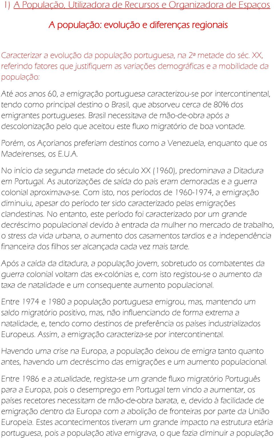 o Brasil, que absorveu cerca de 80% dos emigrantes portugueses. Brasil necessitava de mão-de-obra após a descolonização pelo que aceitou este fluxo migratório de boa vontade.