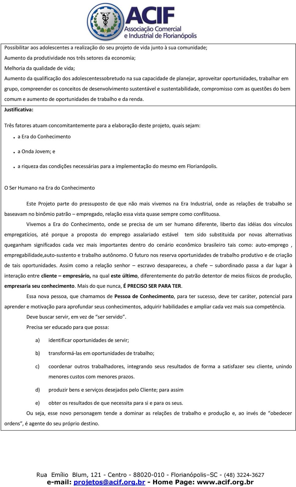 questões do bem comum e aumento de oportunidades de trabalho e da renda. Justificativa: Três fatores atuam concomitantemente para a elaboração deste projeto, quais sejam:. a Era do Conhecimento.