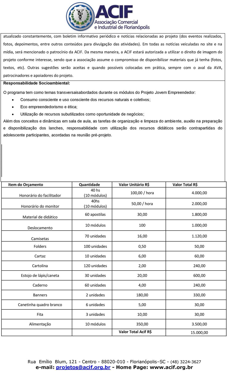 Da mesma maneira, a ACIF estará autorizada a utilizar o direito de imagem do projeto conforme interesse, sendo que a associação assume o compromisso de disponibilizar materiais que já tenha (fotos,