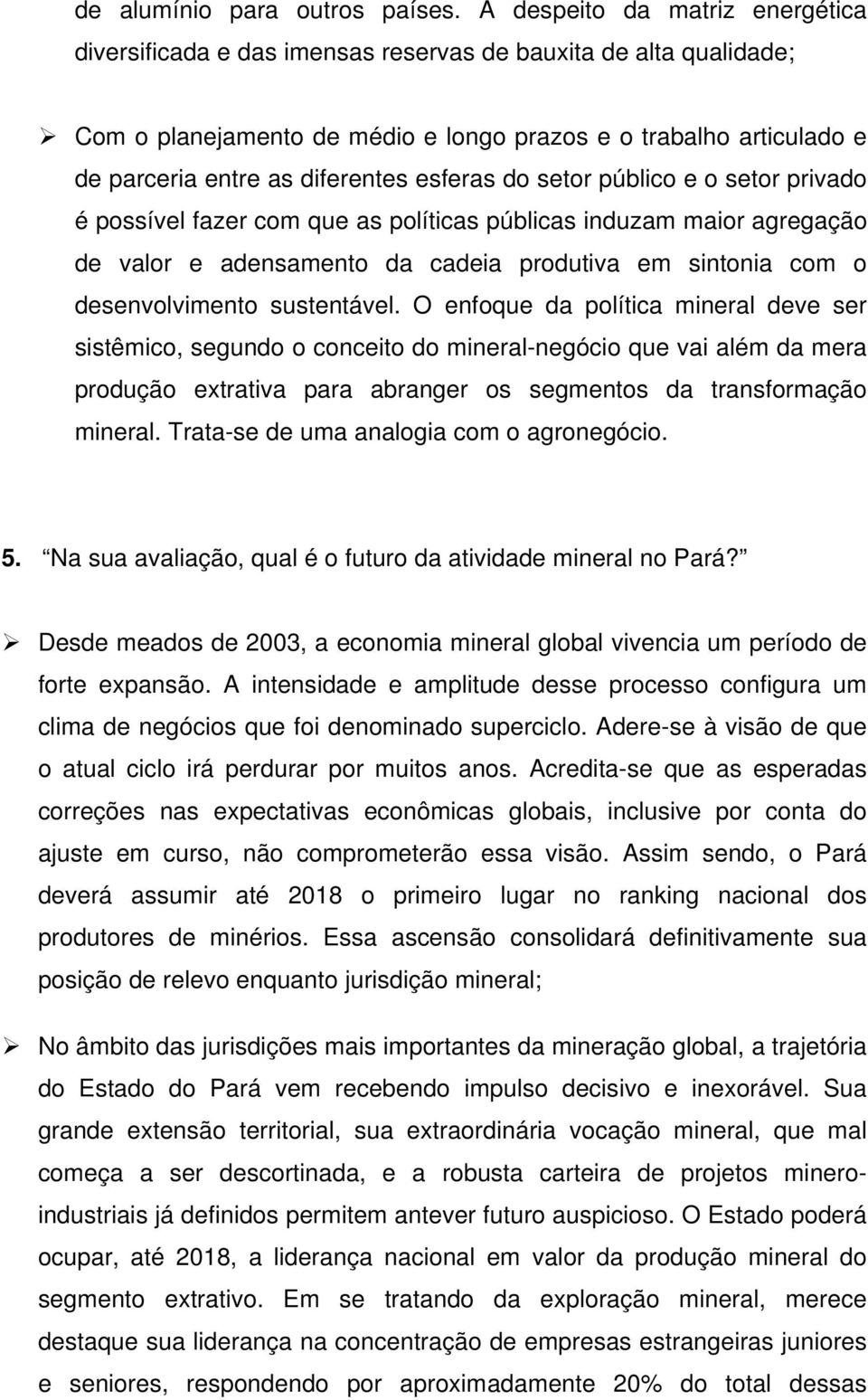 esferas do setor público e o setor privado é possível fazer com que as políticas públicas induzam maior agregação de valor e adensamento da cadeia produtiva em sintonia com o desenvolvimento