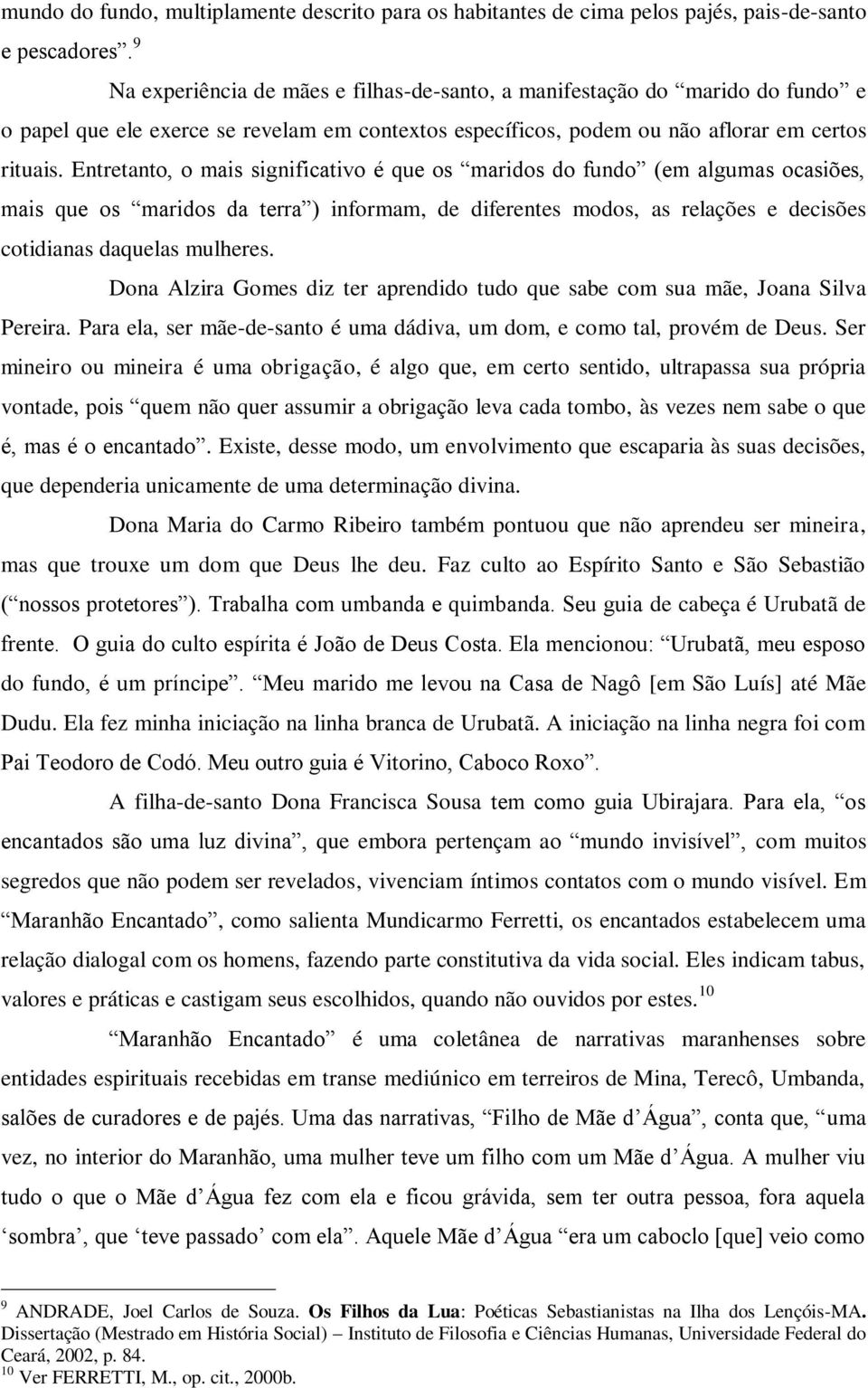 Entretanto, o mais significativo é que os maridos do fundo (em algumas ocasiões, mais que os maridos da terra ) informam, de diferentes modos, as relações e decisões cotidianas daquelas mulheres.