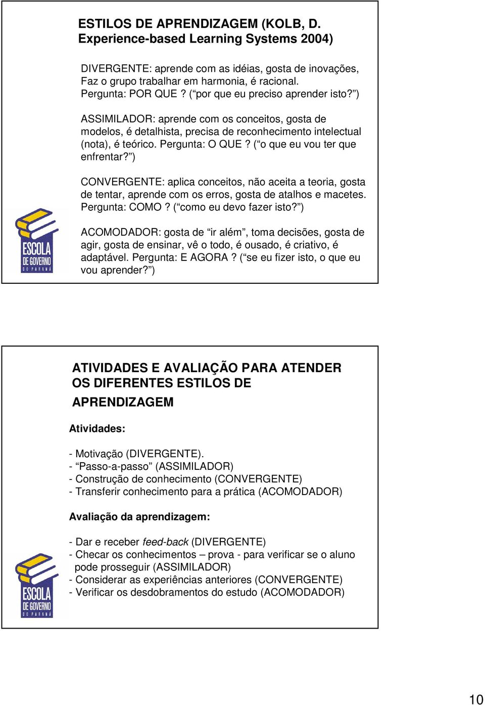 ( o que eu vou ter que enfrentar? ) CONVERGENTE: aplica conceitos, não aceita a teoria, gosta de tentar, aprende com os erros, gosta de atalhos e macetes. Pergunta: COMO? ( como eu devo fazer isto?