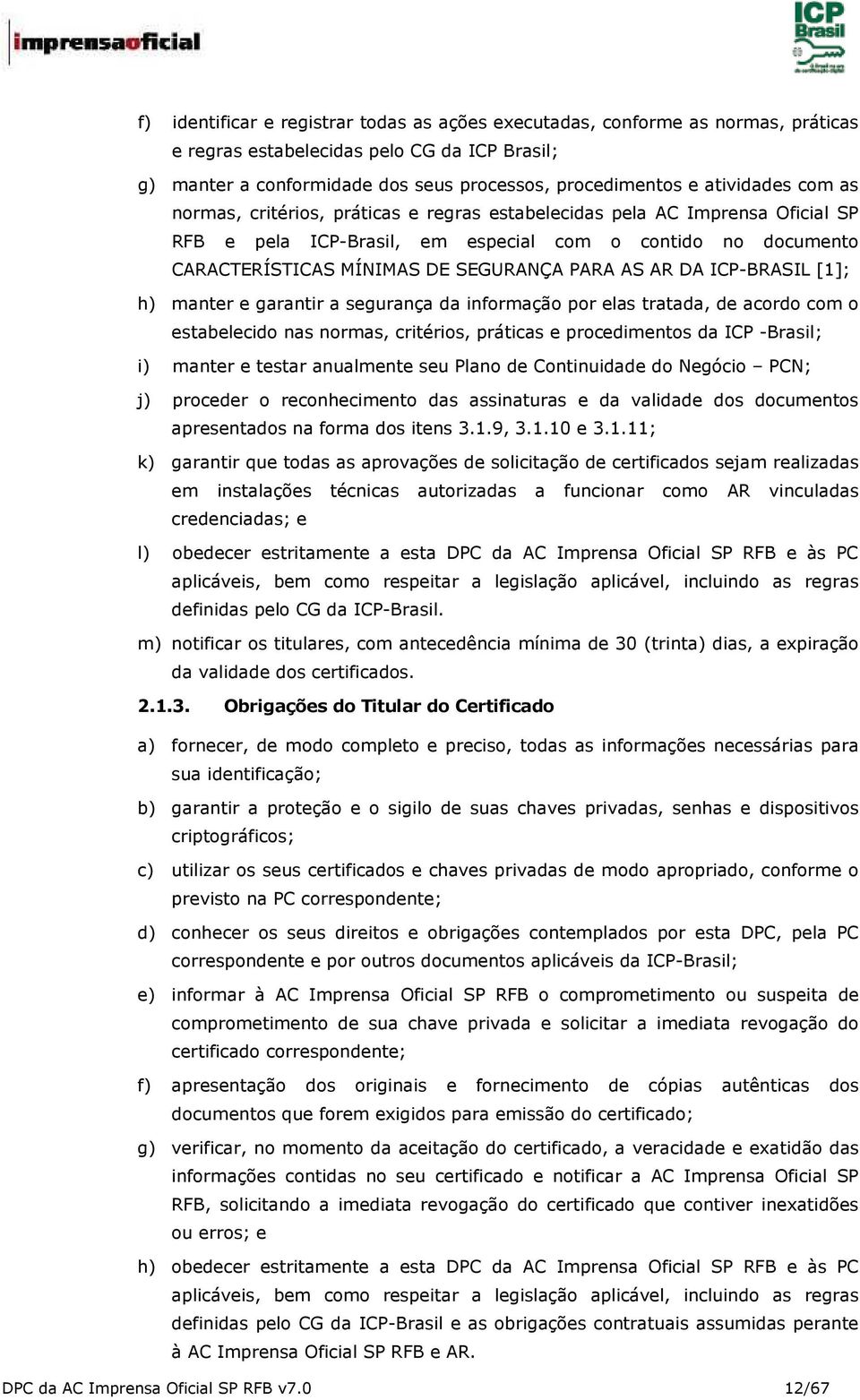 PARA AS AR DA ICP-BRASIL [1]; h) manter e garantir a segurança da informação por elas tratada, de acordo com o estabelecido nas normas, critérios, práticas e procedimentos da ICP -Brasil; i) manter e