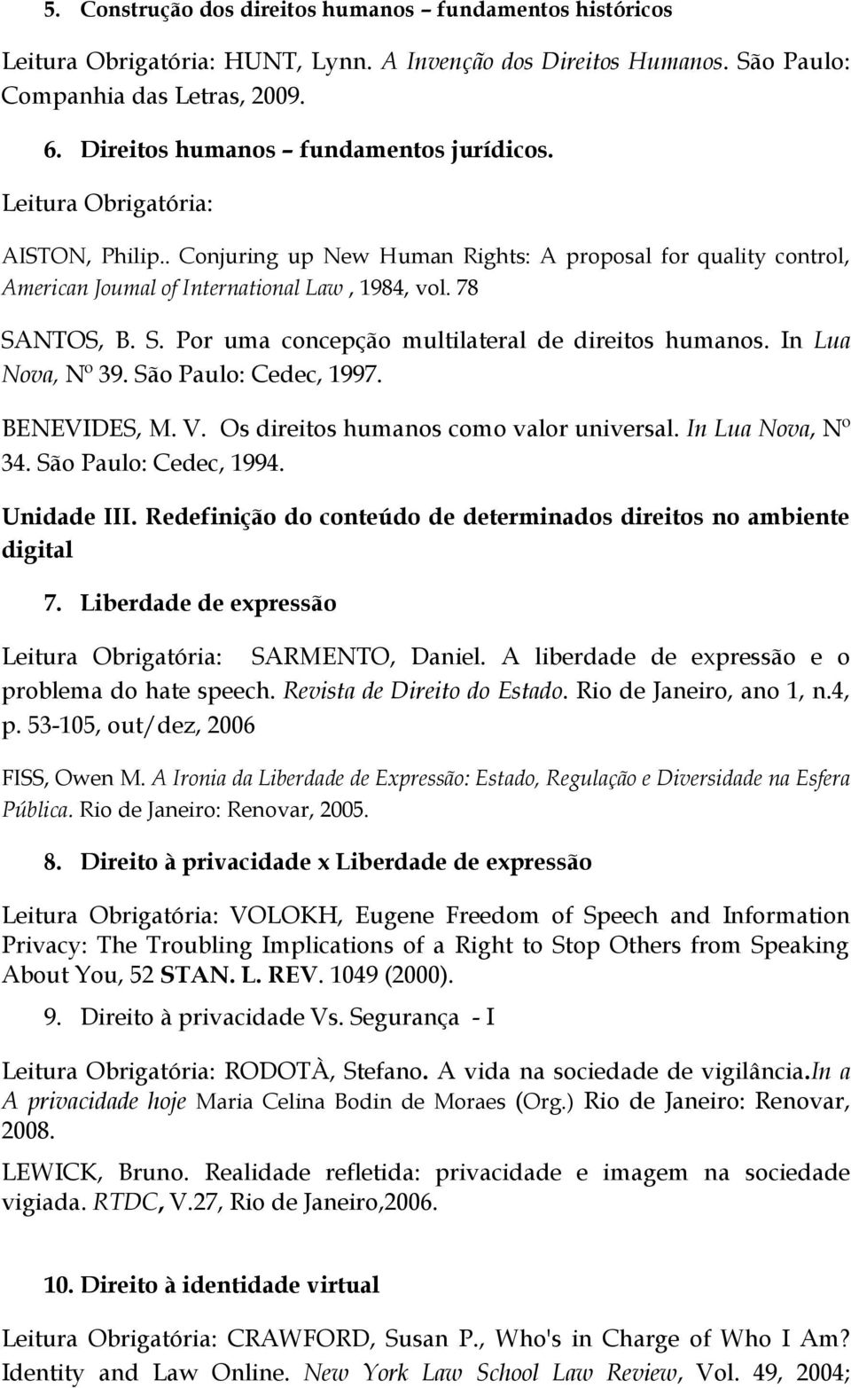 78 SANTOS, B. S. Por uma concepção multilateral de direitos humanos. In Lua Nova, Nº 39. São Paulo: Cedec, 1997. BENEVIDES, M. V. Os direitos humanos como valor universal. In Lua Nova, Nº 34.