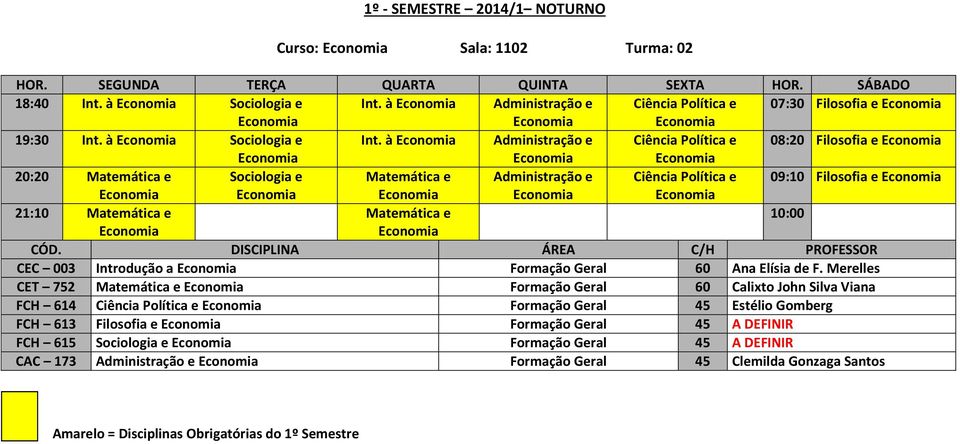 à Administração e Ciência Política e 08:20 Filosofia e 20:20 Matemática e Sociologia e Matemática e Administração e Ciência Política e 09:10 Filosofia e 21:10 Matemática e Matemática e 10:00 CEC 003