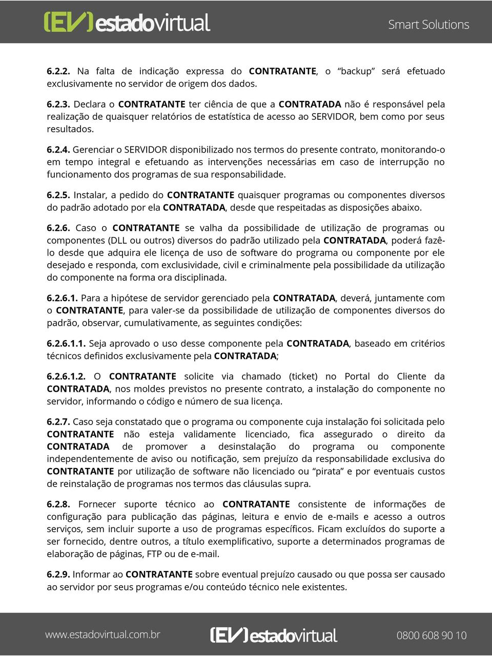 Gerenciar o SERVIDOR disponibilizado nos termos do presente contrato, monitorando-o em tempo integral e efetuando as intervenções necessárias em caso de interrupção no funcionamento dos programas de