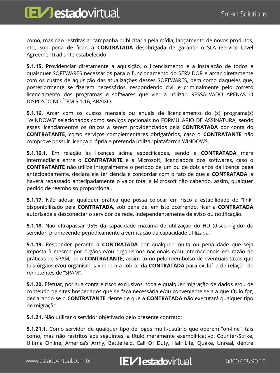 Providenciar diretamente a aquisição, o licenciamento e a instalação de todos e quaisquer SOFTWARES necessários para o funcionamento do SERVIDOR e arcar diretamente com os custos de aquisição das